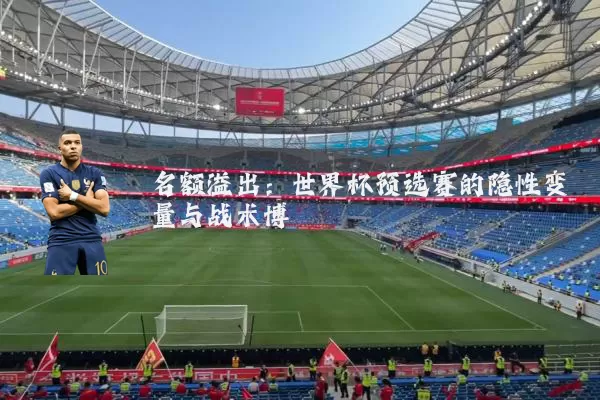 名额溢出:世界杯预选赛的隐性变量与战术博弈