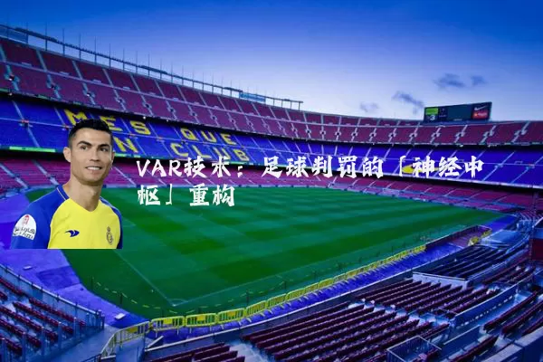 VAR技术:足球判罚的「神经中枢」重构