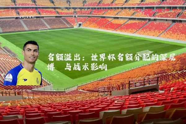 名额溢出:世界杯名额分配的深层博弈与战术影响