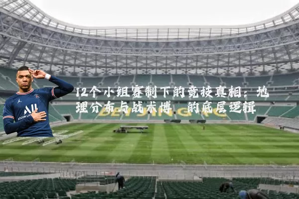 12个小组赛制下的竞技真相：地理分布与战术博弈的底层逻辑