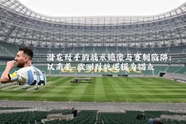 潜在对手的战术镜像与赛制陷阱：以南美-欧洲对抗逻辑为锚点