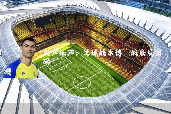 对阵矩阵：足球战术博弈的底层密码