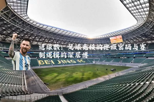 进球数:足球竞技的终极密码与赛制逻辑的深层博弈