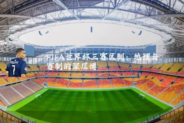 FIFA世界杯三赛区制:地理与赛制的深层博弈