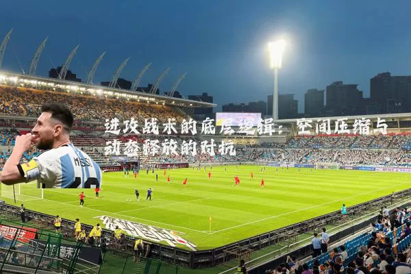 进攻战术的底层逻辑:空间压缩与动态释放的对抗