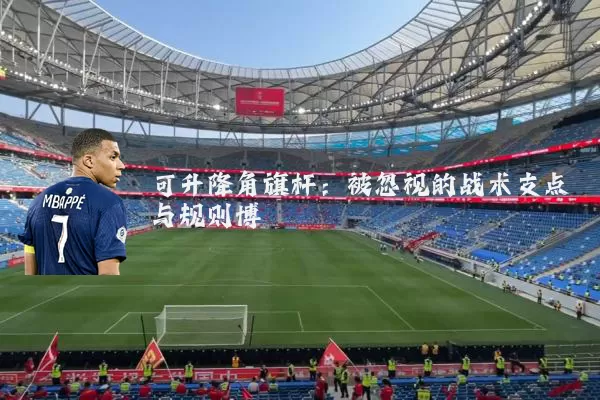 可升降角旗杆:被忽视的战术支点与规则博弈