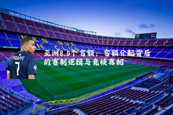 亚洲8.5个名额：名额分配背后的赛制逻辑与竞技真相