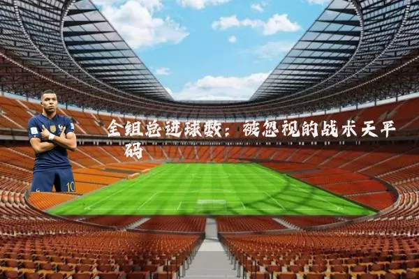 全组总进球数：被忽视的战术天平砝码