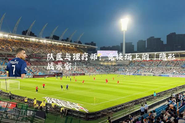 队医与理疗师:竞技场上的「隐形战术家」