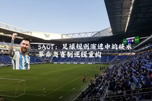 SAOT:足球规则演进中的技术革命与赛制逻辑重构