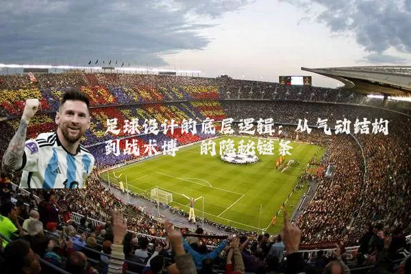 足球设计的底层逻辑:从气动结构到战术博弈的隐秘链条