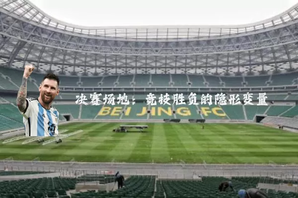 决赛场地:竞技胜负的隐形变量