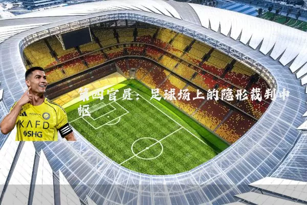 第四官员：足球场上的隐形裁判中枢