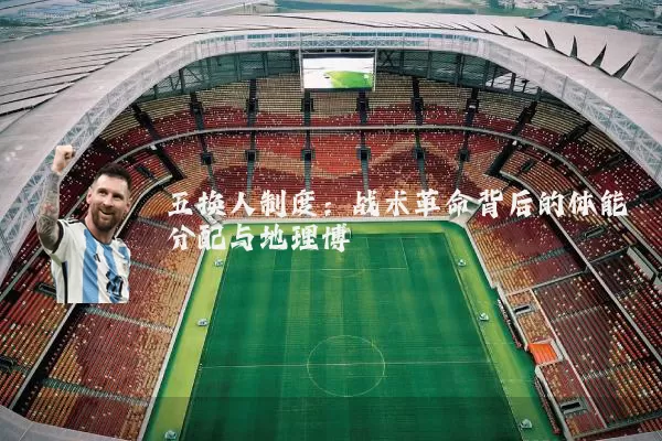 五换人制度：战术革命背后的体能分配与地理博弈